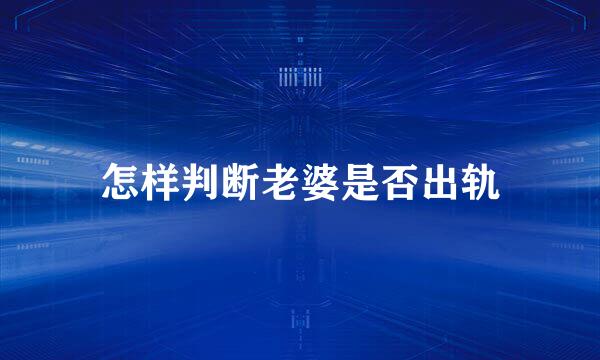 怎样判断老婆是否出轨