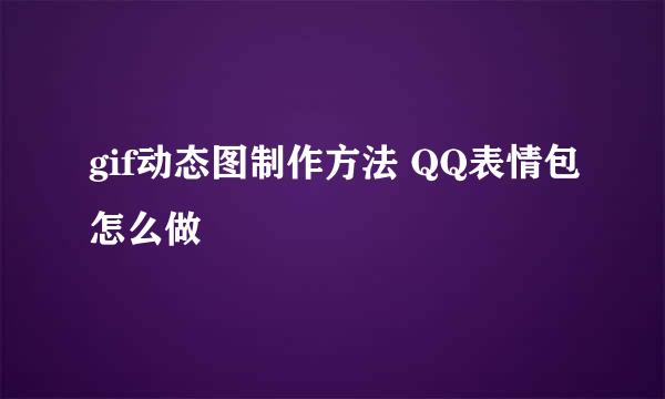 gif动态图制作方法 QQ表情包怎么做