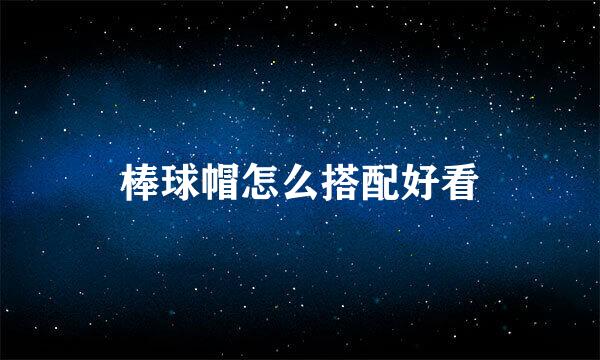 棒球帽怎么搭配好看