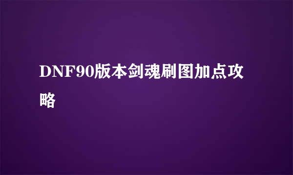 DNF90版本剑魂刷图加点攻略