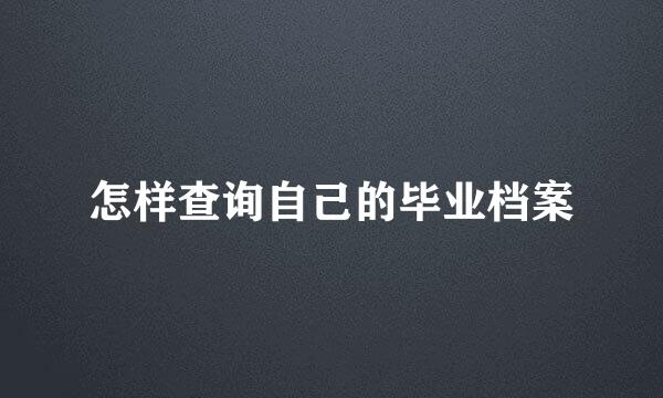 怎样查询自己的毕业档案
