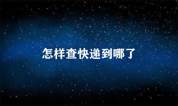 怎样查快递到哪了