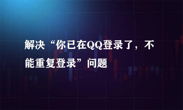 解决“你已在QQ登录了，不能重复登录”问题