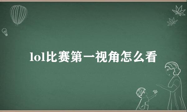 lol比赛第一视角怎么看