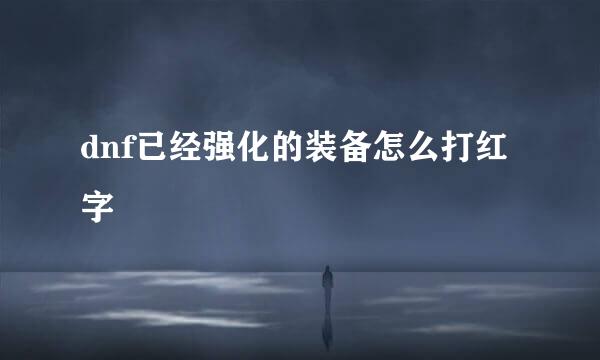 dnf已经强化的装备怎么打红字