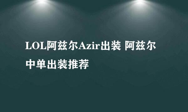 LOL阿兹尔Azir出装 阿兹尔中单出装推荐