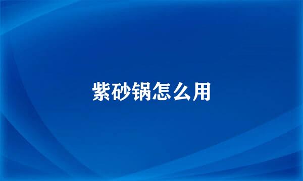 紫砂锅怎么用
