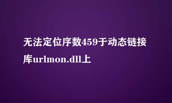 无法定位序数459于动态链接库urlmon.dll上
