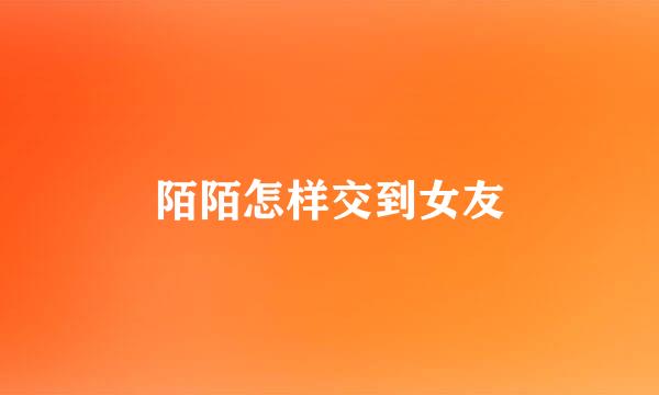 陌陌怎样交到女友