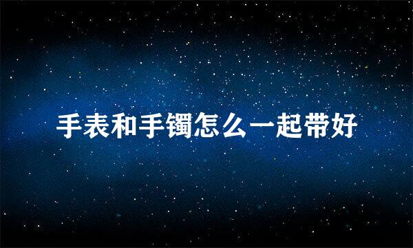 手表和手镯怎么一起带好