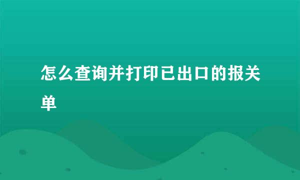 怎么查询并打印已出口的报关单
