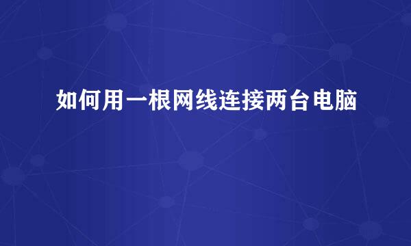 如何用一根网线连接两台电脑