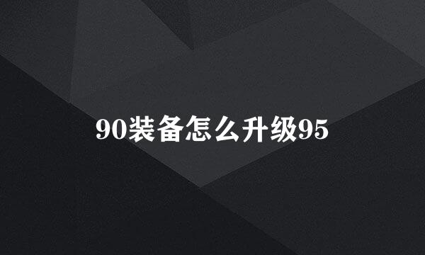 90装备怎么升级95