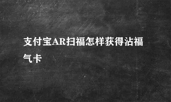 支付宝AR扫福怎样获得沾福气卡