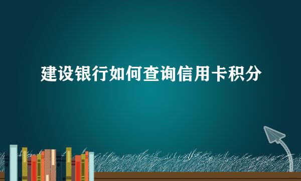 建设银行如何查询信用卡积分