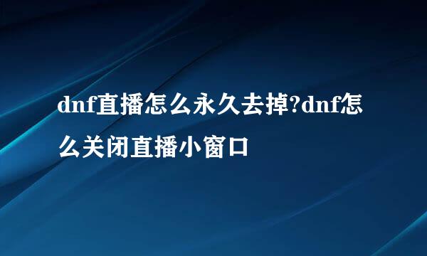 dnf直播怎么永久去掉?dnf怎么关闭直播小窗口