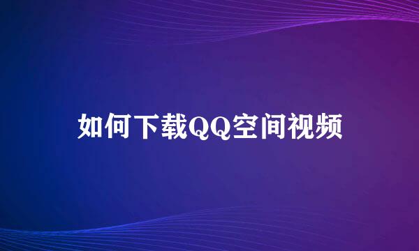 如何下载QQ空间视频