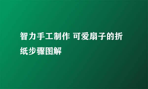 智力手工制作 可爱扇子的折纸步骤图解