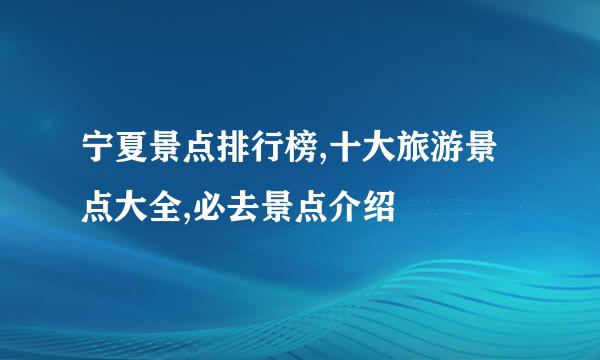 宁夏景点排行榜,十大旅游景点大全,必去景点介绍
