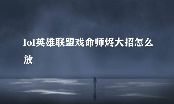 lol英雄联盟戏命师烬大招怎么放
