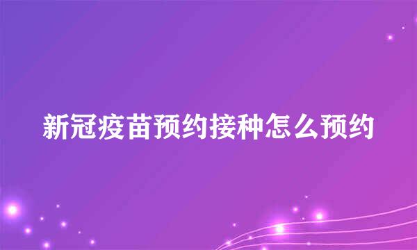 新冠疫苗预约接种怎么预约
