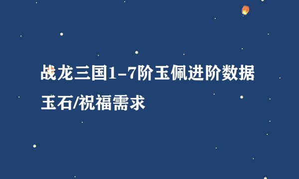 战龙三国1-7阶玉佩进阶数据 玉石/祝福需求