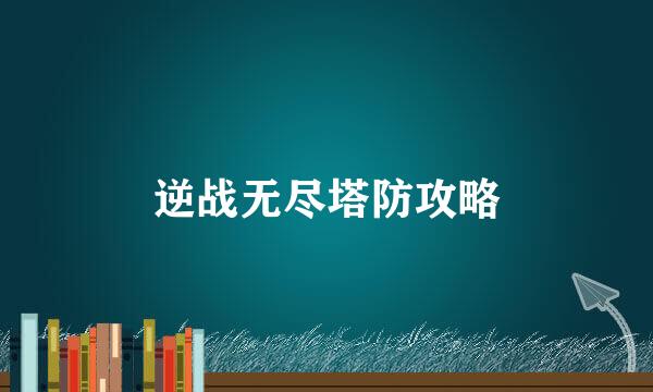 逆战无尽塔防攻略