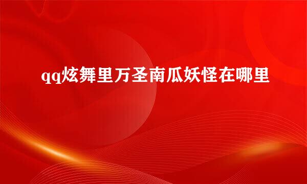 qq炫舞里万圣南瓜妖怪在哪里