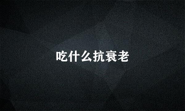 吃什么抗衰老