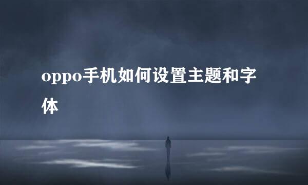 oppo手机如何设置主题和字体