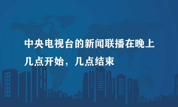 中央电视台的新闻联播在晚上几点开始，几点结束