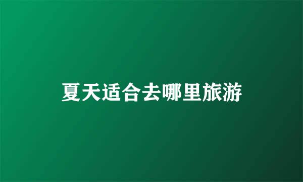 夏天适合去哪里旅游