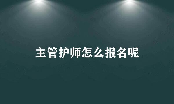 主管护师怎么报名呢