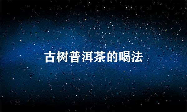 古树普洱茶的喝法