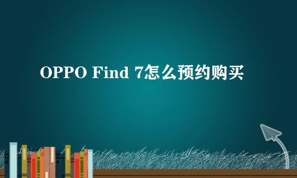 OPPO Find 7怎么预约购买
