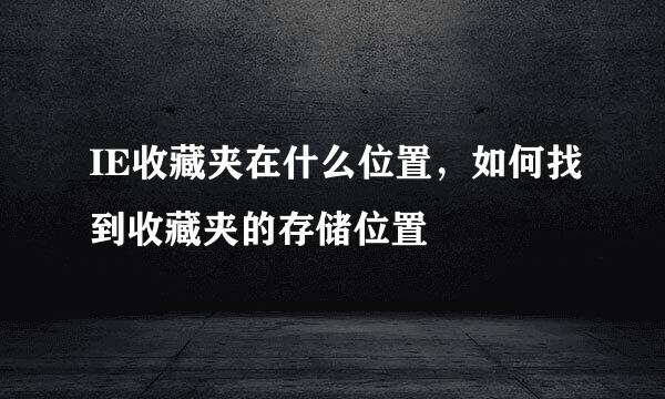 IE收藏夹在什么位置，如何找到收藏夹的存储位置