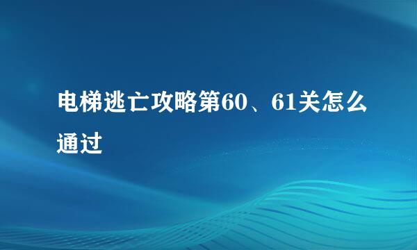 电梯逃亡攻略第60、61关怎么通过