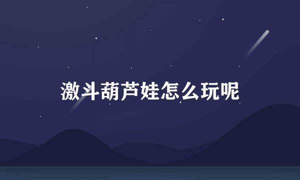 激斗葫芦娃怎么玩呢