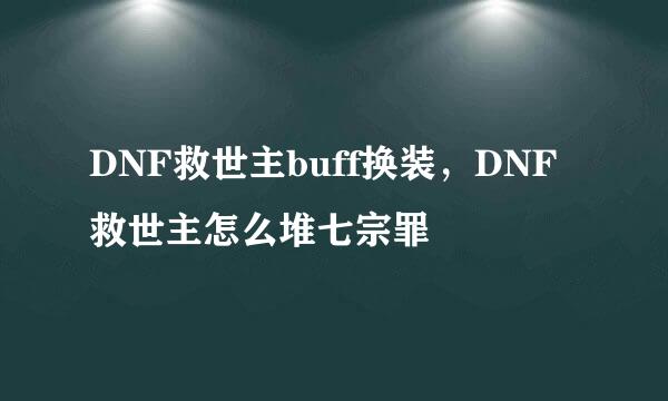DNF救世主buff换装，DNF救世主怎么堆七宗罪