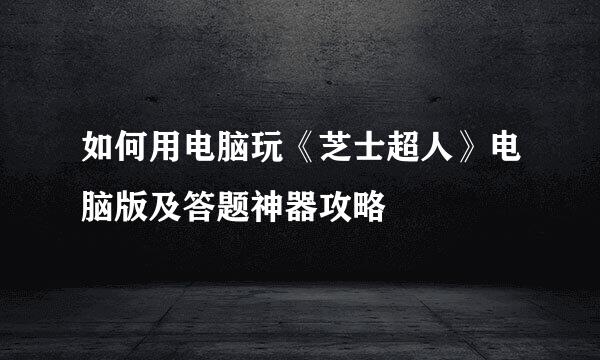 如何用电脑玩《芝士超人》电脑版及答题神器攻略
