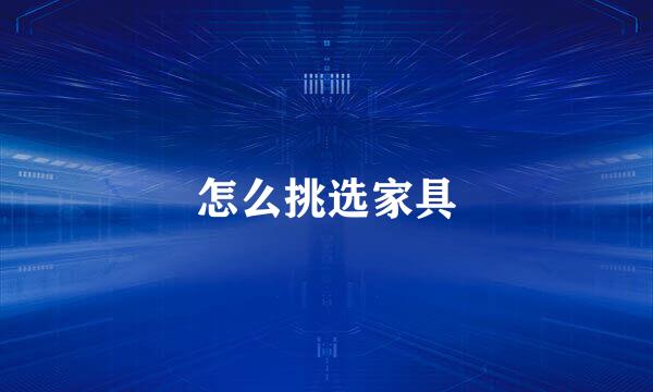 怎么挑选家具