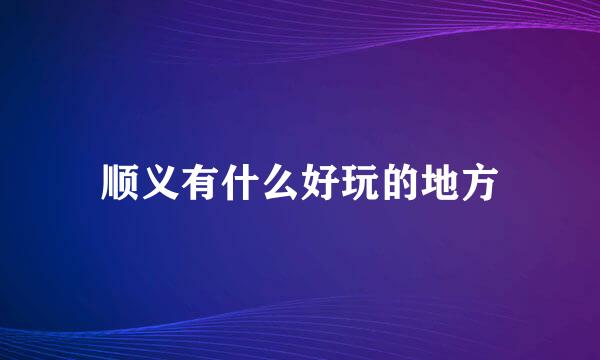 顺义有什么好玩的地方