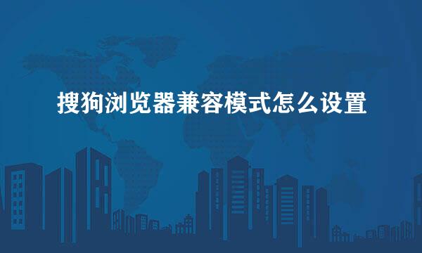 搜狗浏览器兼容模式怎么设置