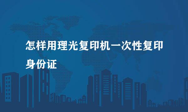 怎样用理光复印机一次性复印身份证