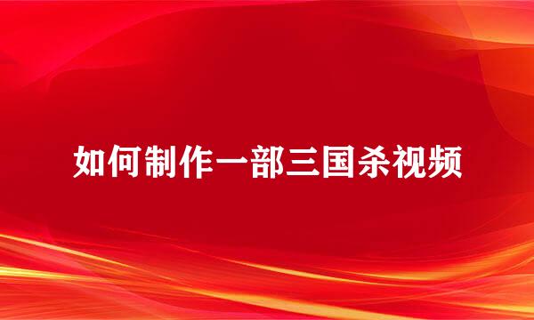 如何制作一部三国杀视频