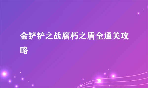 金铲铲之战腐朽之盾全通关攻略