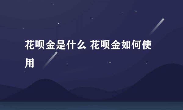 花呗金是什么 花呗金如何使用