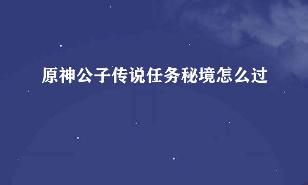 原神公子传说任务秘境怎么过
