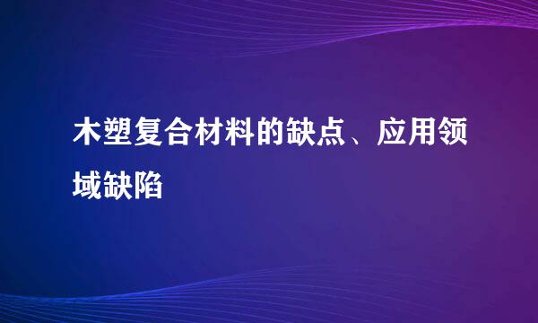 木塑复合材料的缺点、应用领域缺陷