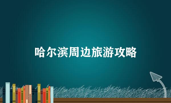 哈尔滨周边旅游攻略